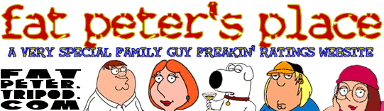 Welcome to Fat Peter's Place - A Very Special Family Guy Freakin' Ratings Website